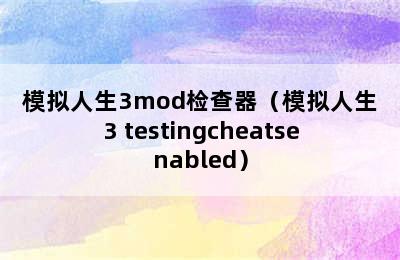 模拟人生3mod检查器（模拟人生3 testingcheatsenabled）